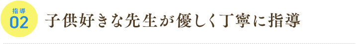 指導02 子供好きな先生が優しく丁寧に指導